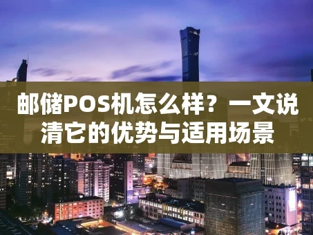 重庆邮储POS机怎么样？一文说清它的优势与适用场景