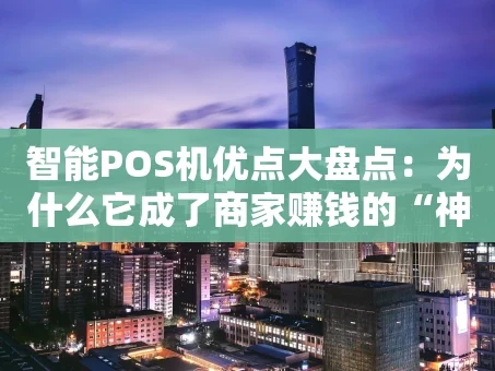 重庆智能POS机优点大盘点：为什么它成了商家赚钱的“神助攻”？