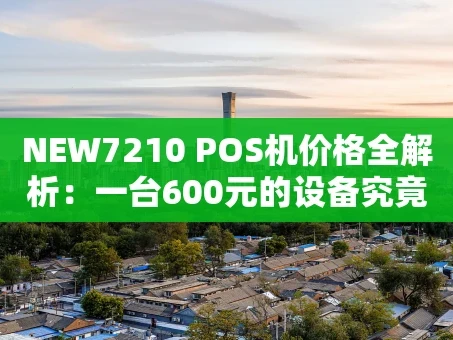 重庆NEW7210 POS机价格全解析：一台600元的设备究竟值不值？