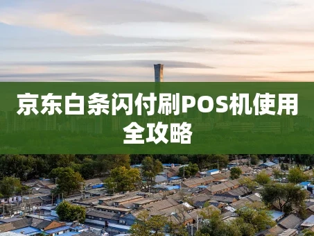 重庆京东白条闪付刷POS机使用全攻略