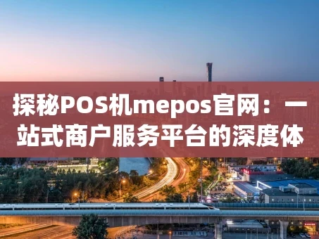 重庆探秘POS机mepos官网：一站式商户服务平台的深度体验