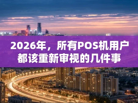 重庆2026年，所有POS机用户都该重新审视的几件事