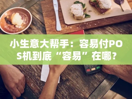 重庆小生意大帮手：容易付POS机到底“容易”在哪？