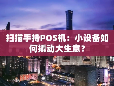 重庆扫描手持POS机：小设备如何撬动大生意？