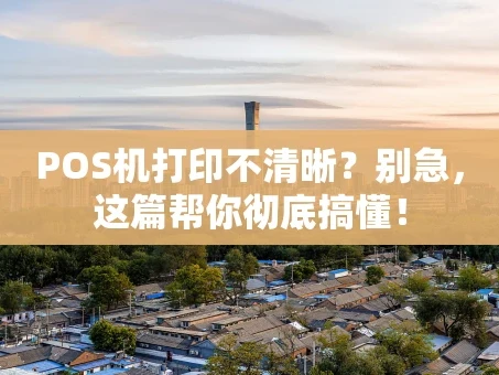 重庆POS机打印不清晰？别急，这篇帮你彻底搞懂！