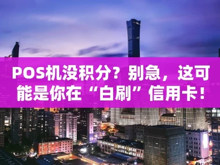 重庆POS机没积分？别急，这可能是你在“白刷”信用卡！