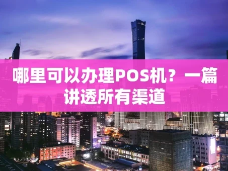 重庆哪里可以办理POS机？一篇讲透所有渠道