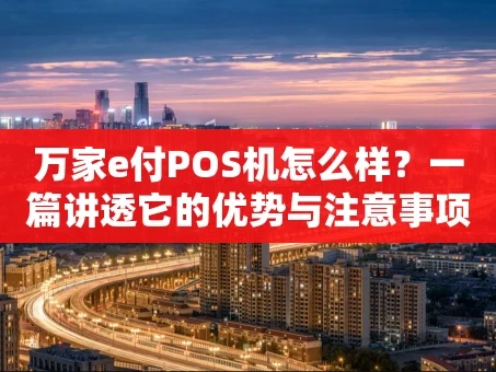 重庆万家e付POS机怎么样？一篇讲透它的优势与注意事项