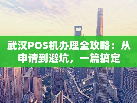 重庆武汉POS机办理全攻略：从申请到避坑，一篇搞定