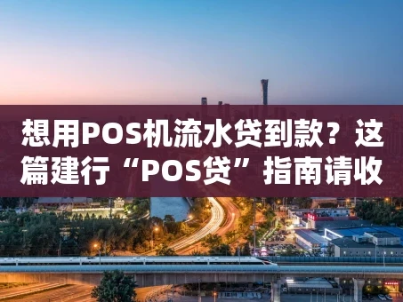 重庆想用POS机流水贷到款？这篇建行“POS贷”指南请收好
