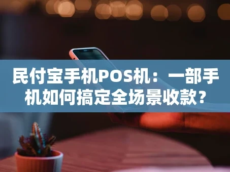 重庆民付宝手机POS机：一部手机如何搞定全场景收款？