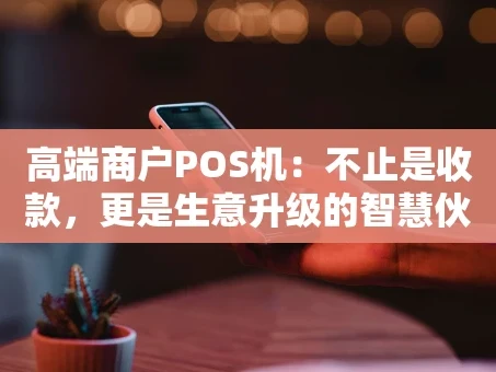 重庆高端商户POS机：不止是收款，更是生意升级的智慧伙伴