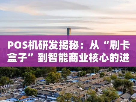 重庆POS机研发揭秘：从“刷卡盒子”到智能商业核心的进化之路