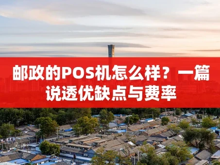 重庆邮政的POS机怎么样？一篇说透优缺点与费率