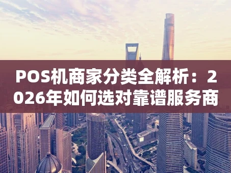 重庆POS机商家分类全解析：2026年如何选对靠谱服务商？