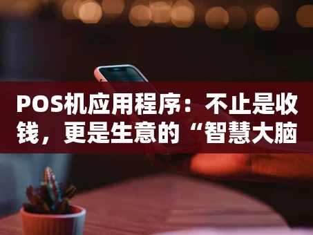 重庆POS机应用程序：不止是收钱，更是生意的“智慧大脑”