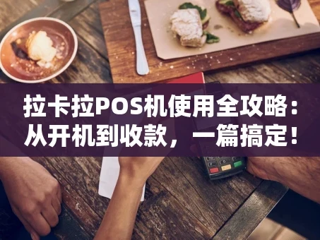 重庆拉卡拉POS机使用全攻略：从开机到收款，一篇搞定！