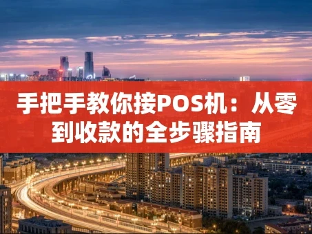 重庆手把手教你接POS机：从零到收款的全步骤指南