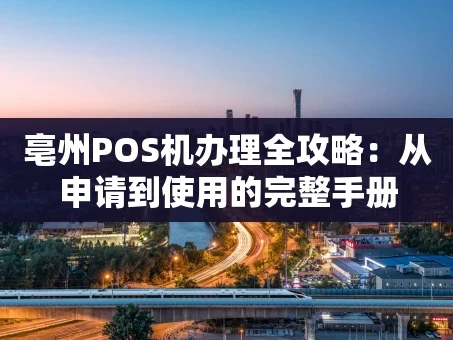 重庆亳州POS机办理全攻略：从申请到使用的完整手册