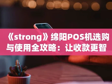 重庆《strong》绵阳POS机选购与使用全攻略：让收款更智能，生意更省心《strong》