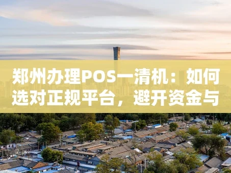 重庆郑州办理POS一清机：如何选对正规平台，避开资金与费率陷阱