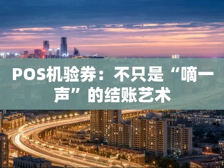 重庆POS机验券：不只是“嘀一声”的结账艺术