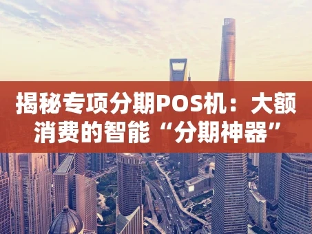 重庆揭秘专项分期POS机：大额消费的智能“分期神器”