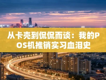 重庆从卡壳到侃侃而谈：我的POS机推销实习血泪史