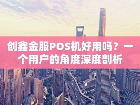 重庆创鑫金服POS机好用吗？一个用户的角度深度剖析