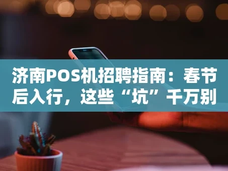 重庆济南POS机招聘指南：春节后入行，这些“坑”千万别踩！