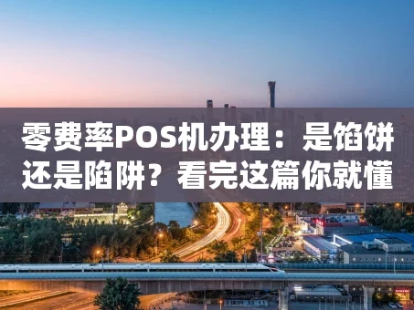 重庆零费率POS机办理：是馅饼还是陷阱？看完这篇你就懂了！