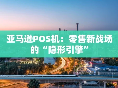 重庆亚马逊POS机：零售新战场的“隐形引擎”