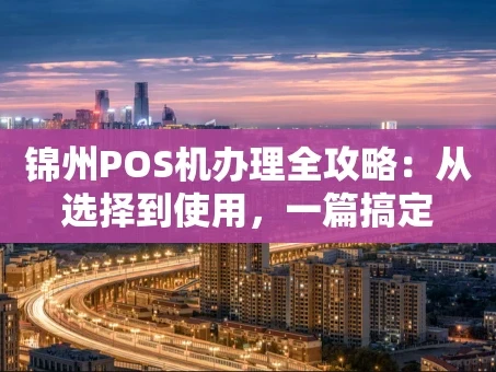 重庆锦州POS机办理全攻略：从选择到使用，一篇搞定