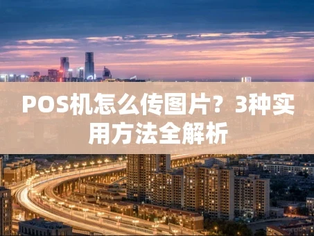 重庆POS机怎么传图片？3种实用方法全解析