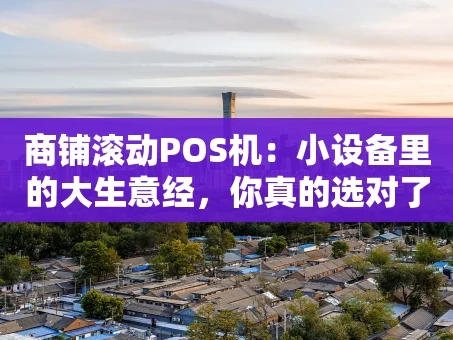重庆商铺滚动POS机：小设备里的大生意经，你真的选对了吗？