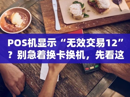 重庆POS机显示“无效交易12”？别急着换卡换机，先看这篇！