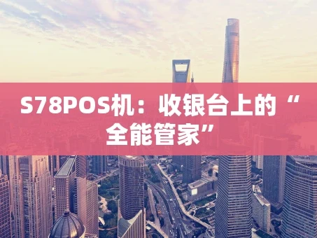 重庆S78POS机：收银台上的“全能管家”