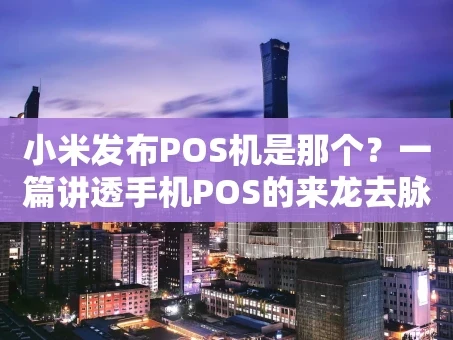 重庆小米发布POS机是那个？一篇讲透手机POS的来龙去脉