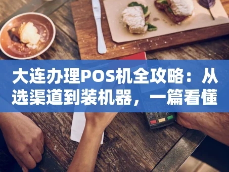重庆大连办理POS机全攻略：从选渠道到装机器，一篇看懂