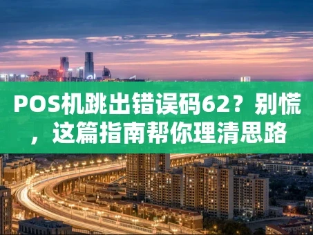 重庆POS机跳出错误码62？别慌，这篇指南帮你理清思路