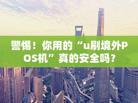 重庆警惕！你用的“u刷境外POS机”真的安全吗？