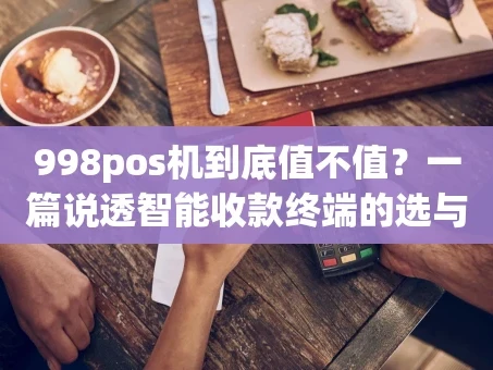 重庆998pos机到底值不值？一篇说透智能收款终端的选与用
