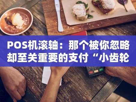 重庆POS机滚轴：那个被你忽略却至关重要的支付“小齿轮”