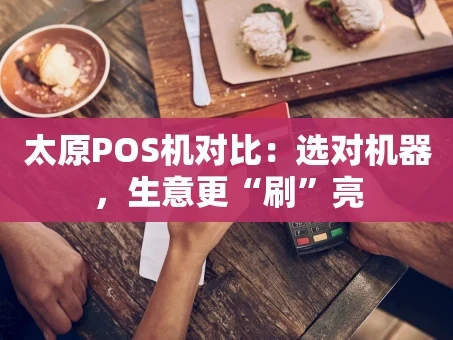 重庆太原POS机对比：选对机器，生意更“刷”亮