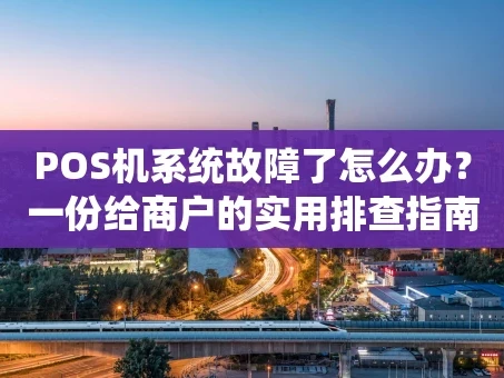 重庆POS机系统故障了怎么办？一份给商户的实用排查指南