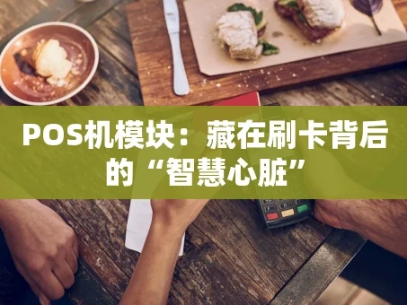 重庆POS机模块：藏在刷卡背后的“智慧心脏”
