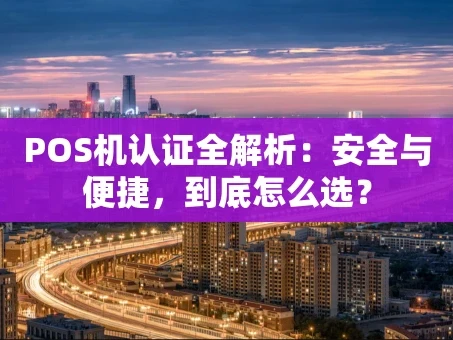 重庆POS机认证全解析：安全与便捷，到底怎么选？