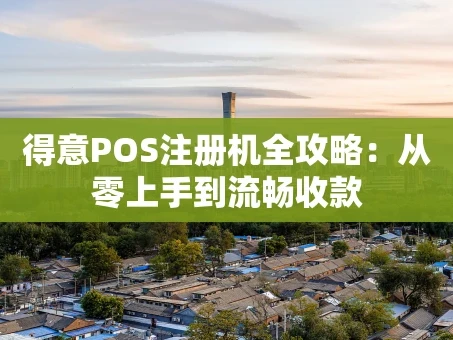 重庆得意POS注册机全攻略：从零上手到流畅收款