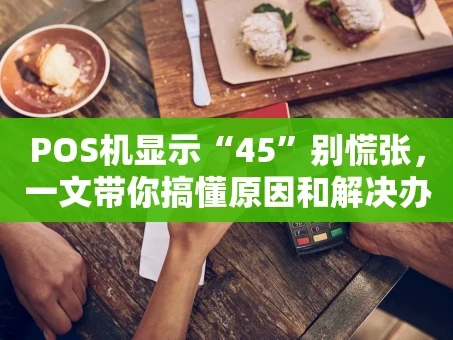 重庆POS机显示“45”别慌张，一文带你搞懂原因和解决办法！