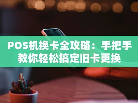 重庆POS机换卡全攻略：手把手教你轻松搞定旧卡更换